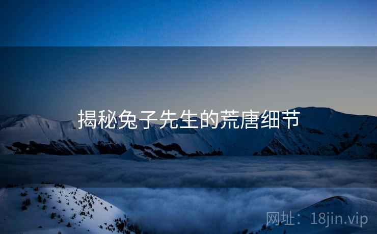 揭秘兔子先生的荒唐细节