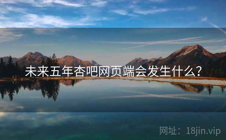 未来五年杏吧网页端会发生什么？