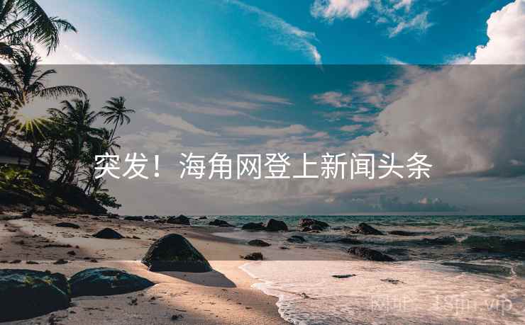 突发！海角网登上新闻头条