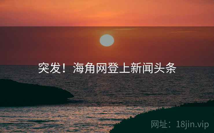 突发！海角网登上新闻头条