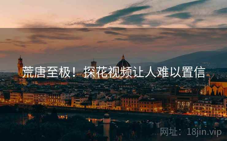 荒唐至极！探花视频让人难以置信