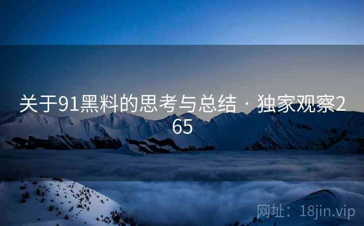 关于91黑料的思考与总结 · 独家观察265