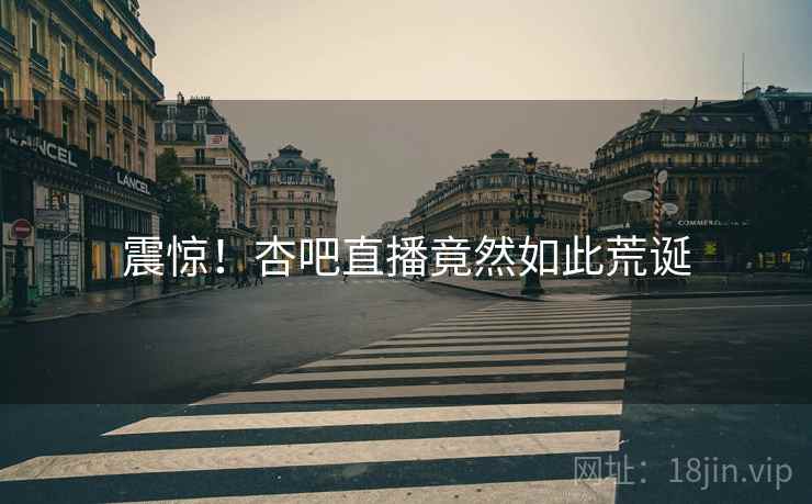 震惊！杏吧直播竟然如此荒诞