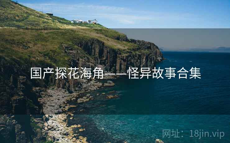 国产探花海角——怪异故事合集
