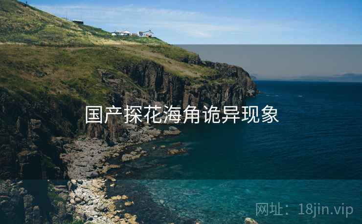 国产探花海角诡异现象