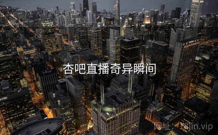 杏吧直播奇异瞬间