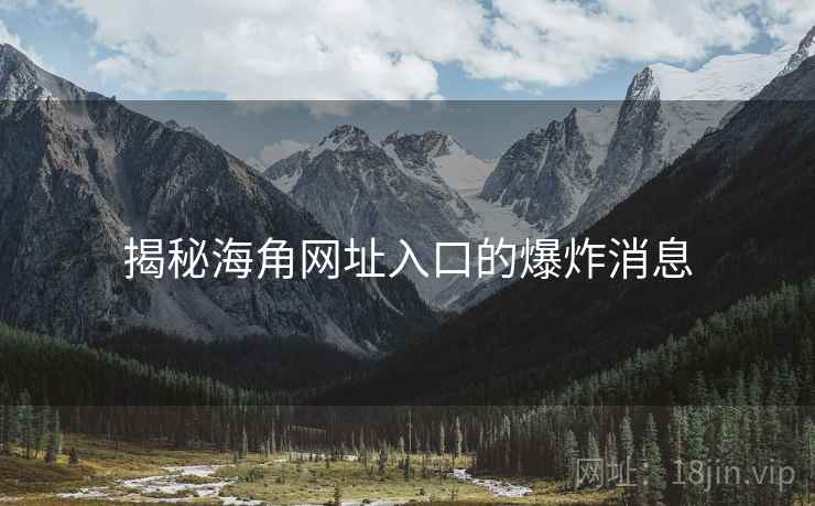 揭秘海角网址入口的爆炸消息
