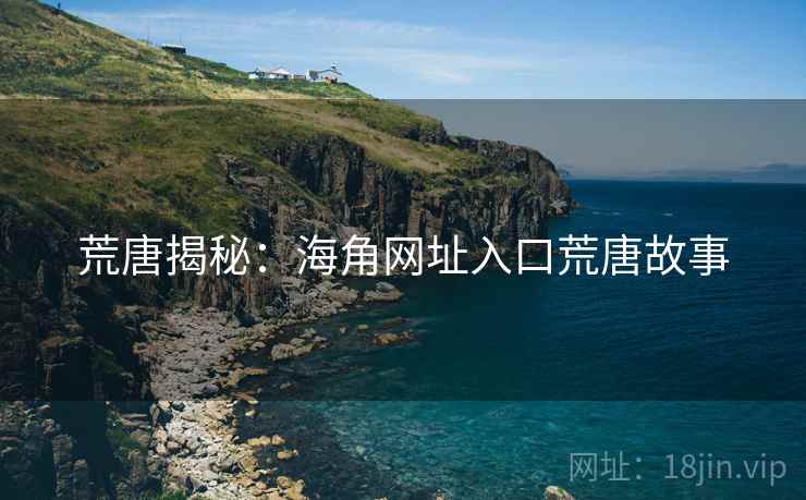 荒唐揭秘：海角网址入口荒唐故事