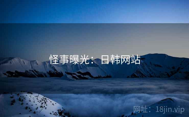 怪事曝光:日韩网站