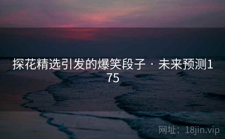 探花精选引发的爆笑段子 · 未来预测175