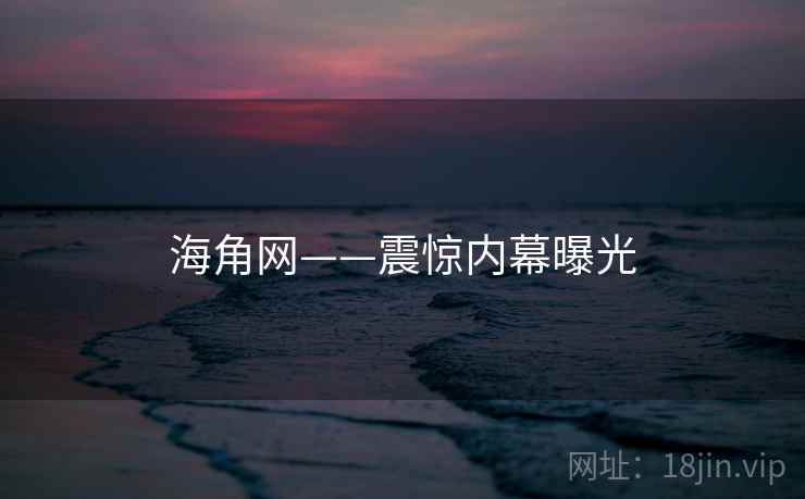 海角网——震惊内幕曝光