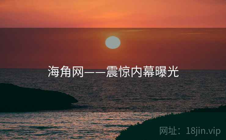 海角网——震惊内幕曝光