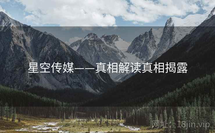 星空传媒——真相解读真相揭露