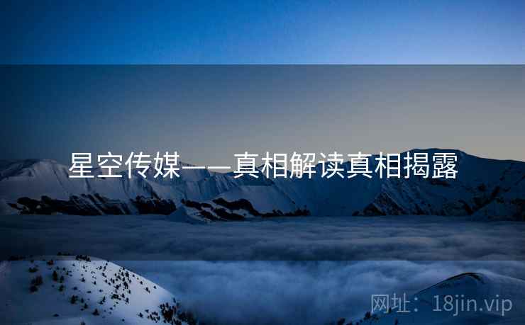 星空传媒——真相解读真相揭露