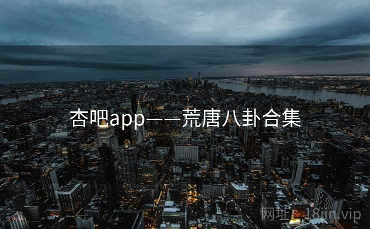 杏吧app——荒唐八卦合集