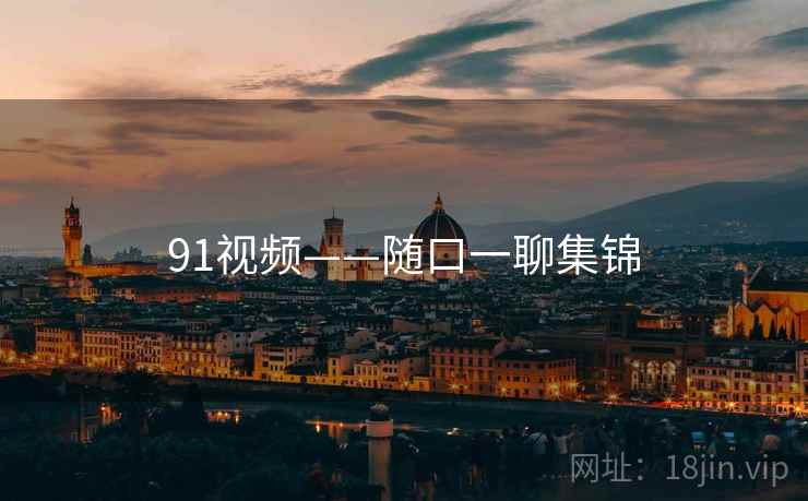 91视频——随口一聊集锦