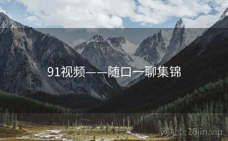 91视频——随口一聊集锦