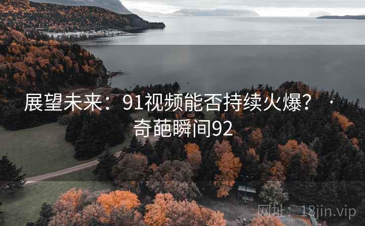 展望未来：91视频能否持续火爆？ · 奇葩瞬间92