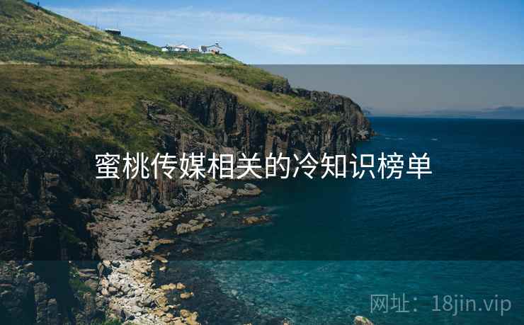 蜜桃传媒相关的冷知识榜单