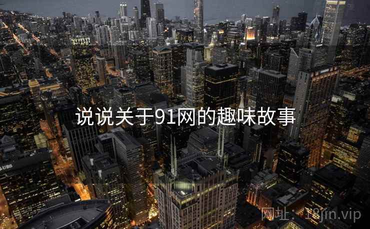 说说关于91网的趣味故事