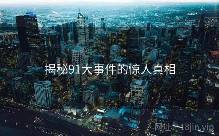 揭秘91大事件的惊人真相