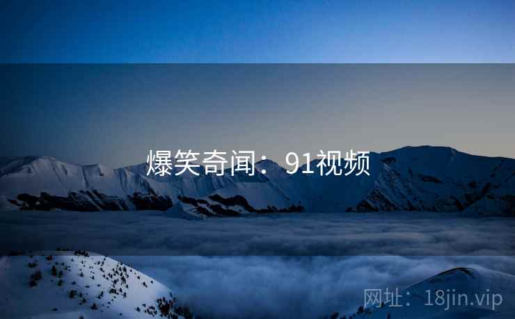 爆笑奇闻：91视频