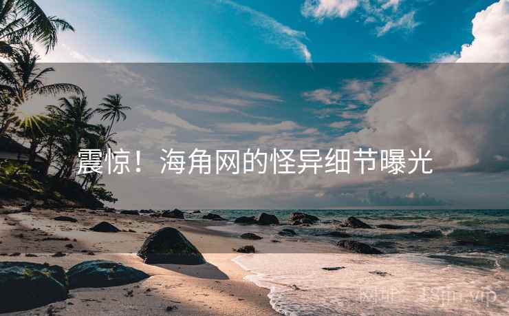 震惊！海角网的怪异细节曝光