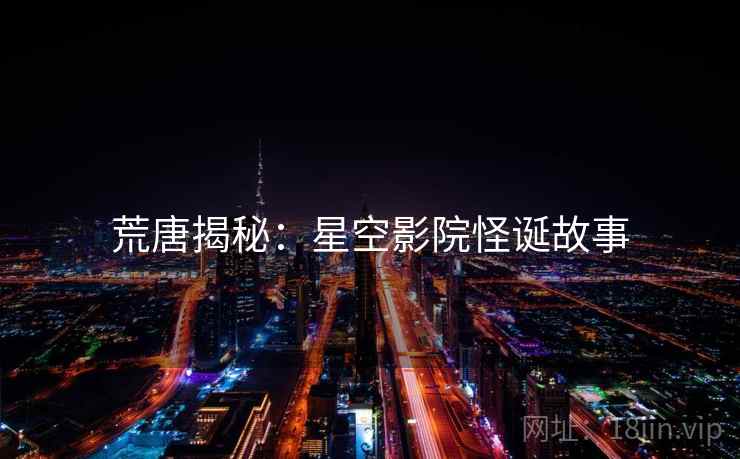 荒唐揭秘：星空影院怪诞故事