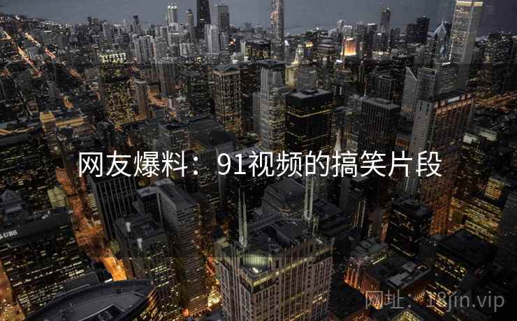 网友爆料：91视频的搞笑片段