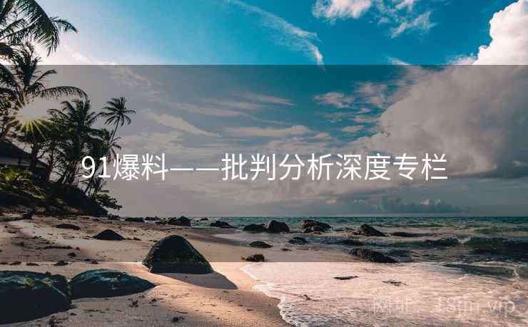 91爆料——批判分析深度专栏