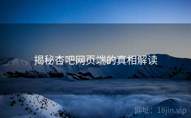 揭秘杏吧网页端的真相解读