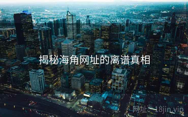 揭秘海角网址的离谱真相