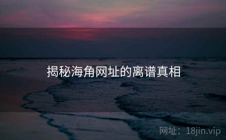 揭秘海角网址的离谱真相