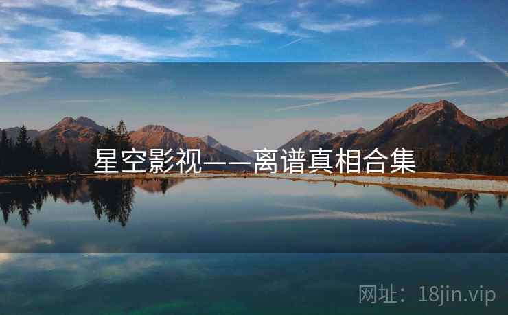星空影视——离谱真相合集