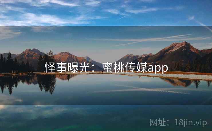 怪事曝光：蜜桃传媒app