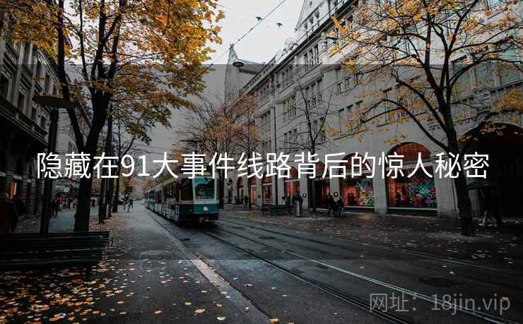 隐藏在91大事件线路背后的惊人秘密