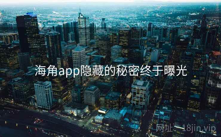 海角app隐藏的秘密终于曝光