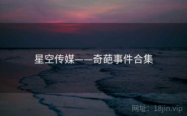 星空传媒——奇葩事件合集