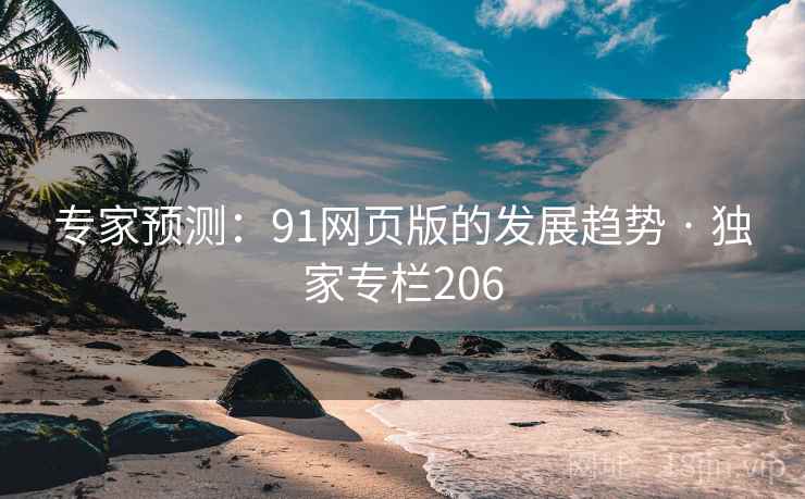 专家预测：91网页版的发展趋势 · 独家专栏206