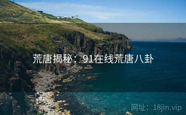 荒唐揭秘：91在线荒唐八卦